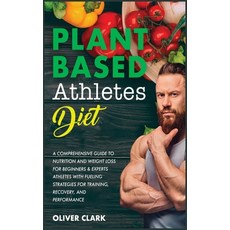 Plant-Based Athletes Diet: A Comprehensive Guide to Nutrition and Weight Loss for Beginners & Expert... 精裝版, Oliver Clark, 英語