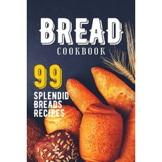 Bread Cookbook: 99 Splendid Bread Recipes from Worldwide Cuisine. 平裝版, Independently Published, 英文