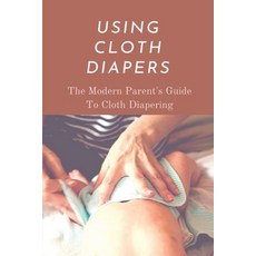 (英文圖書) Using Cloth Diapers: The Modern Parent's Guide To Cloth Diapering: Step By Step How To Use Cl... 平裝版, Independently Published, 英文