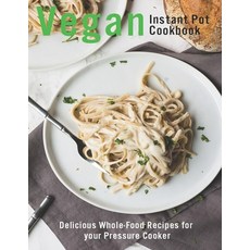 Vegan Instant Pot Cookbook: Delicious Whole-Food Recipes for your Pressure Cooker 平裝版, Independently Published, 英文