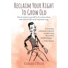 Reclaim Your Right To Grow Old: How to immerse yourself in be curious about and celebrate life's m... 平裝版, Outskirts Press, 英文
