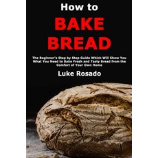 (英文圖書) How to Bake Bread: The Beginner's Step by Step Guide Which Will Show You What You Need to Bak... 平裝版, Independently Published, 英文