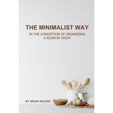 The Minimalist Way: In the Conception of Organizing a Room by Room 平裝版, Independently Published, 英語
