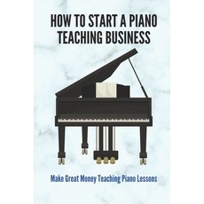 (英文圖書) How To Start A Piano Teaching Business: Make Great Money Teaching Piano Lessons: Teaching Pia... 平裝版, Independently Published, 英文