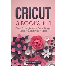 Cricut: 3 BOOKS IN 1: Cricut for Beginners + Design Space + Project Ideas. A Step-by-Step Guide with... 平裝版, Independently Published, 英文