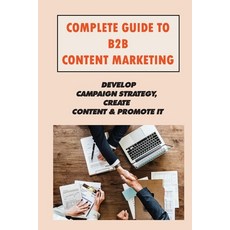 (英文圖書) Complete Guide To B2B Content Marketing: Develop Campaign Strategy Create Content & Promote ... 平裝版, Independently Published, 英文