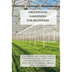 Greenhouse Gardening for Beginners: Your Ultimate and Complete Guide to Learn How to Create a DIY Co... 平裝版, Marc Spencer, 英文