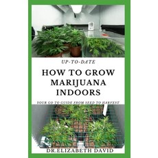 Up-To-Date How to Grow Marijuana Indoors: Simple and Easy Guide On Everything Thing You Need To KNow... 平裝版, Independently Published, 英文