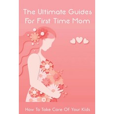 (英文圖書) The Ultimate Guides For First Time Mom: How To Take Care Of Your Kids: How To Be A Good Mom T... 平裝版, Independently Published, 英文