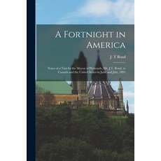 (英文圖書) A Fortnight in America [microform]: Notes of a Visit by the Mayor of Plymouth Mr. J.T. Bond ... 平裝版, Legare Street Press, 英文