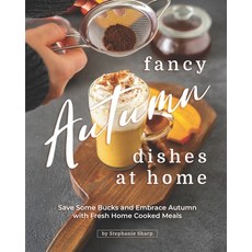 Fancy Autumn Dishes at Home: Save Some Bucks and Embrace Autumn with Fresh Home Cooked Meals 平裝版, Independently Published, 英文