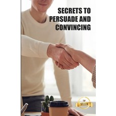 (英文圖書) Secrets to persuade and convince: Hacks techniques and keys to manipulate with elegance 平裝版, Independently Published, 英文