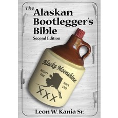 The Alaskan Bootlegger's Bible Second Edition: Makin' Beer Wine Liqueurs and Moonshine Whiskey: A... 平裝版, Independently Published, 英文