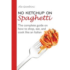 No Ketchup on Spaghetti: The complete guide on how to shop eat and cook like an Italian 平裝版, Gatekeeper Press, 英文