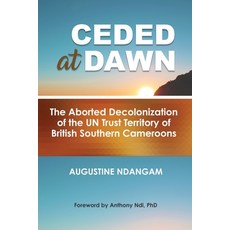 Ceded at Dawn: The Aborted Decolonization of the UN Trust Territory of British Southern Cameroons 平裝版, Spears Media Press, 英文