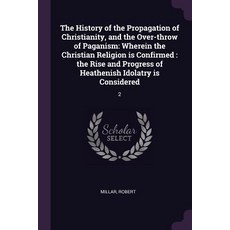 The History of the Propagation of Christianity and the Over-throw of Paganism: Wherein the Christia... 平裝版, Palala Press, 英文