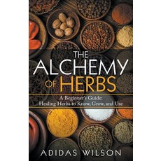 The Alchemy of Herbs - A Beginner's Guide: Healing Herbs to Know Grow and Use 平裝版, Adidas Wilson, 英文