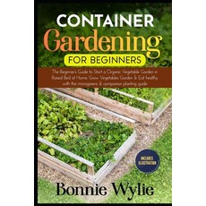 Container Gardening for Beginners: The Beginner's Guide to Start a Thriving Organic Vegetable Garden... 平裝版, Independently Published, 英文