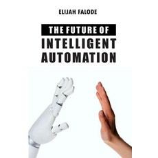 The Future of Intelligent Automation: The Future of Applying Artificial Intelligence Machine Learni... 平裝版, Independently Published, 英文
