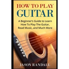 (英文圖書) How To Play Guitar: A Beginner's Guide to Learn How To Play The Guitar Read Music and Much ... 平裝版, Independently Published, 英文