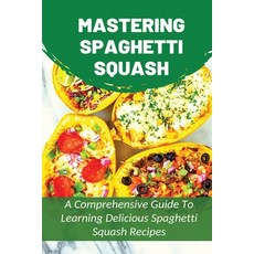 (英文圖書) Mastering Spaghetti Squash: A Comprehensive Guide To Learning Delicious Spaghetti Squash Reci... 平裝版, Independently Published, 英文