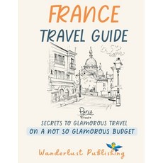 (英文圖書) France Travel Guide: Secretes To A Glamorous Travel On A Not So Glamorous Budget 平裝版, Independently Published, 英文