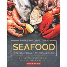 Simple but Delectable Seafood Recipes That Require Less Time Investment: Simple Seafood Recipes to Q... 平裝版, Independently Published, 英文