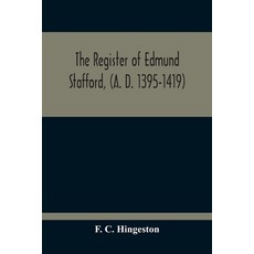 The Register Of Edmund Stafford (A. D. 1395-1419): An Index And Abstract Of Its Contents 平裝版, Alpha Edition, 英文