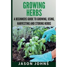 Growing Herbs A Beginners Guide to Growing Using Harvesting and Storing Herbs: The Complete Guide ... 平裝版, Inspiring Gardening Ideas, 英文