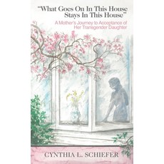 What Goes On in This House Stays in This House: A Mother's Journey to Acceptance of Her Transgender ... 平裝版, Share Your Truth with Me, LLC, 英語