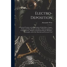 (英文圖書) Electro-deposition: A Practical Treatise on the Electrolysis of Gold Silver Copper Nickel ... 平裝版, Legare Street Press, 英文