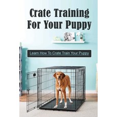 (英文圖書) Crate Training For Your Puppy: Learn How To Crate Train Your Puppy: How To Potty Train A Pupp... 平裝版, Independently Published, 英文