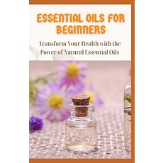 Essential Oils for Beginners: Transform Your Health with the Power of Natural Essential Oils 平裝版, Independently Published, 英文