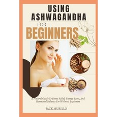 (英文圖書) Using Ashwagandha for Beginners: A Natural Guide To Stress Relief Energy Boost... 平裝版, Independently Published, 英文