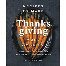 Recipes to Make Thanksgiving More Amazing: Thanksgiving Hits Perfectly with the Best Thanksgiving Meals 平裝版, Ida Smith, 英文