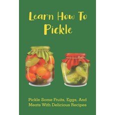 (英文圖書) Learn How To Pickle: Pickle Some Fruits Eggs And Meats With Delicious Recipes: How To Pickl... 平裝版, Independently Published, 英文