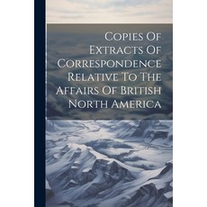 (英文圖書) Copies Of Extracts Of Correspondence Relative To The Affairs Of British North America 平裝版, Legare Street Press, 英文
