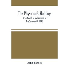 The Physician'S Holiday: Or A Month In Switzerland In The Summer Of 1848 平裝版, Alpha Edition, 英文
