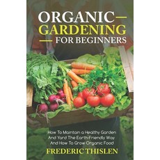 Organic Gardening for Beginners: How to Maintain Healthy Garden and Yard the Earth-Friendly Way and ... 平裝版, Independently Published, 英文