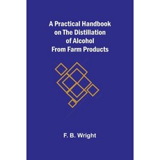 (英文圖書) A Practical Handbook on the Distillation of Alcohol from Farm Products 平裝版, Alpha Edition, 英文