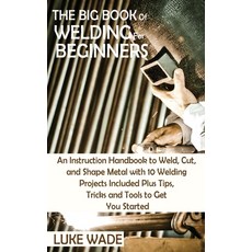 The Big Book of Welding for Beginners: An Instruction Handbook to Weld Cut and Shape Metal with 10... 精裝版, C.U Publishing LLC, 英文
