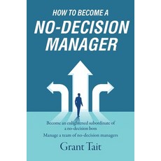 (英文圖書) How to Become a No-Decision Manager: Become an enlightened subordinate of a no-decision boss ... 平裝版, Silverwood Books, 英文