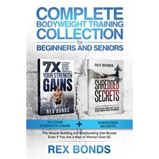 Complete Bodyweight Training Collection for Beginners and Seniors: 7x Your Strength Gains + Shredded... 平裝版, Rex Bonds, 英文