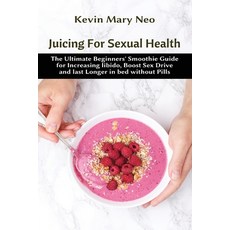 Juicing for Sexual Health: The Ultimate Beginners' Smoothie Guide for increasing Libido boost Sex D... 平裝版, Healthy Lifestyle, 英文