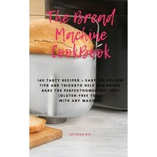 The Bread Machine Cookbook: 160 Tasty Recipes + Easy-To-Follow Tips and Tricks To Help Beginners Bak... 精裝版, Bethany Ray, 英文
