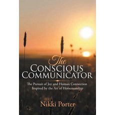 The Conscious Communicator: The Pursuit of Joy and Human Connection Inspired by the Art of Horsemanship 平裝版, Balboa Press, 英文