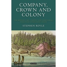 Company Crown and Colony: The Hudson's Bay Company and Territorial Endeavour in Western Canada 平裝版, Bloomsbury Academic, 英文
