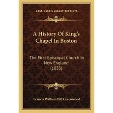 A History Of King's Chapel In Boston: The First Episcopal Church In New England (1833) 平裝版, Kessinger Publishing, 英文