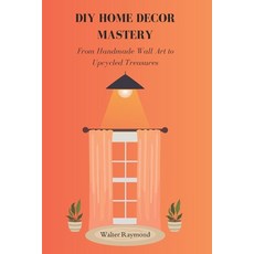 (英文圖書) DIY Home Decor Mastery: From Handmade Wall Art to Upcycled Treasures 平裝版, Independently Published, 英文