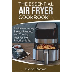 The Essential Air Fryer Cookbook: Recipes for Frying Baking Roasting and Cooking Your Family's Fa... 平裝版, Elena Brown, 英文